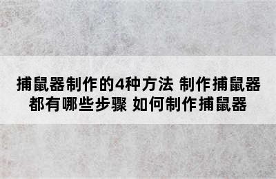 捕鼠器制作的4种方法 制作捕鼠器都有哪些步骤 如何制作捕鼠器